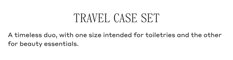 TRAVEL CASE SET A timeless duo, with one size intended for toiletries and the other for beauty essentials.