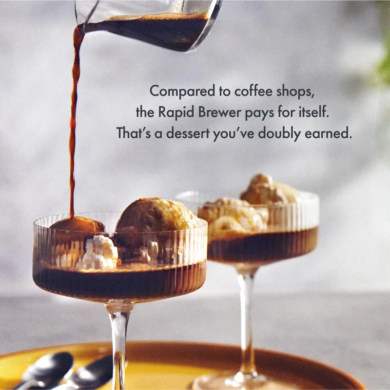 Compared to coffee shops, the Rapid Brewer pays for itself. That's a dessert you've doubly earned.
