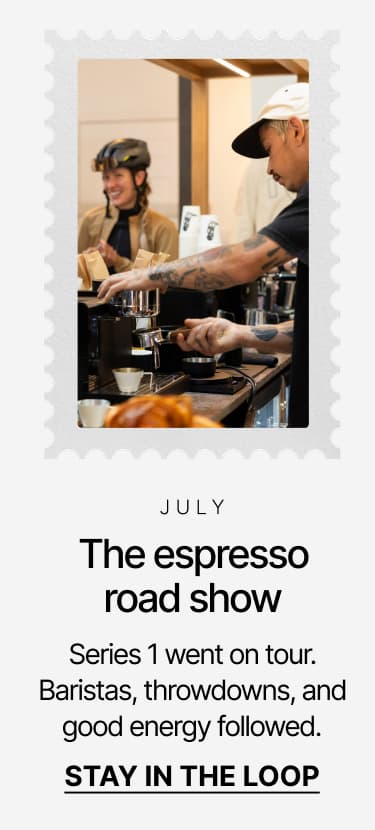 July: The espresso road show. Stay in the loop.