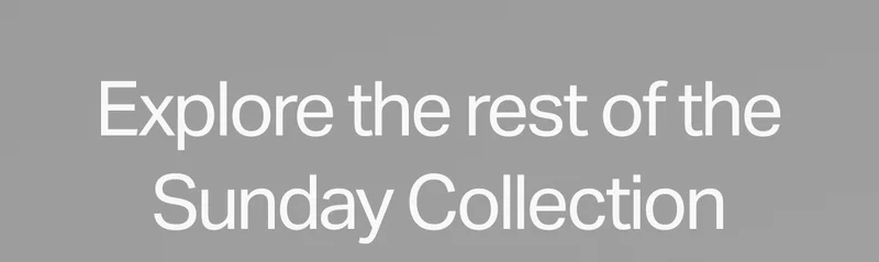 Explore the rest of the Sunday Collection