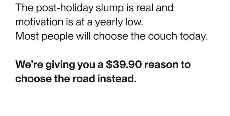 The post-holiday slump is real and motivation is at a yearly low. Most people will choose the couch today. We’re giving you a $39.90 reason to choose the road instead.