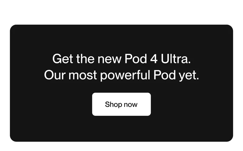 Get the new Pod 4 Ultra. Our most powerful Pod yet.