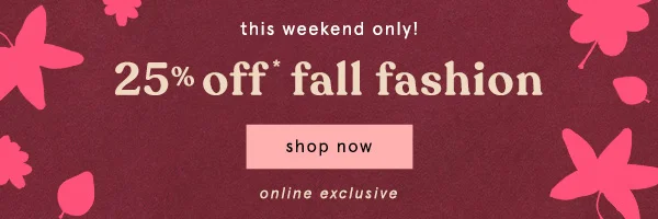 this weekend only! 25% off fall fashion, shop now, online exclusive