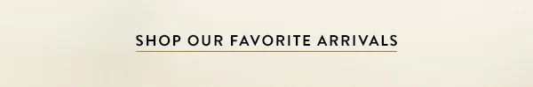 shop our favorite arrivals