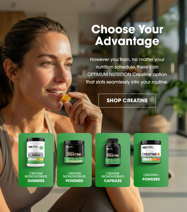 choose your advantage with Optimum Nutrition Creatine options that fit seamlessly into your routine