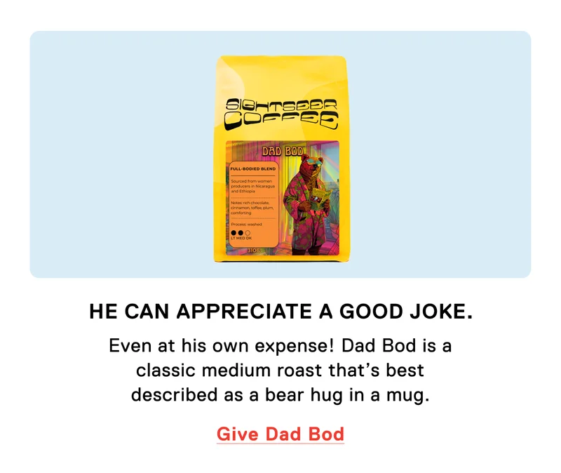 He can appreciate a good joke. Even at his own expense! Dad Bod is a classic medium roast that’s best described as a bear hug in a mug. Give Dad Bod.