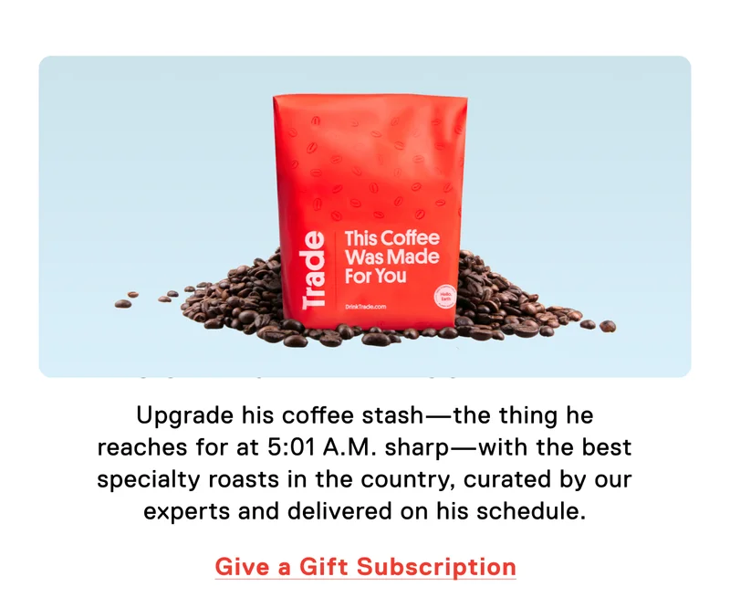 Upgrade his coffee stash—the thing he reaches for at 5:01 A.M. sharp—with the best specialty roasts in the country, curated by our experts and delivered on his schedule. Give a Gift Subscription.