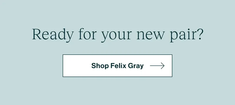 Ready for your new pair? [ Shop Felix Gray ]