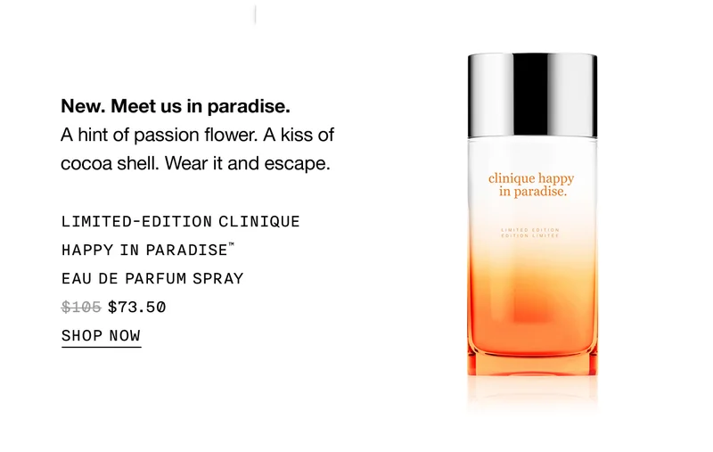 New. Meet us in paradise. A hint of passion flower. A kiss of cocoa shell. Wear it and escape . Limited- edition clinique happy in paradise™  eau de parfum spray $73.50 | Shop now