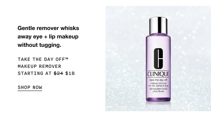 Gentle remover whisks away eye + lip makeup without tugging. TAKE THE DAY OFF™ MAKEUP REMOVER STARTING AT $18 SHOP NOW