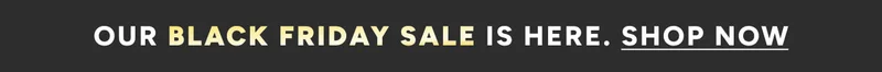 Our Black Friday sale is here. Shop Now