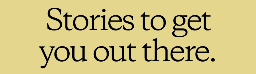 Stories to get you out there.