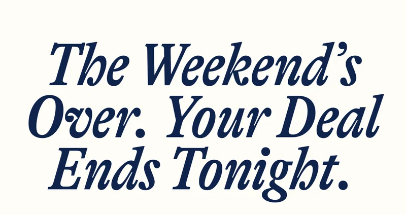 The Weekend’s Over. Your Deal Ends Tonight.