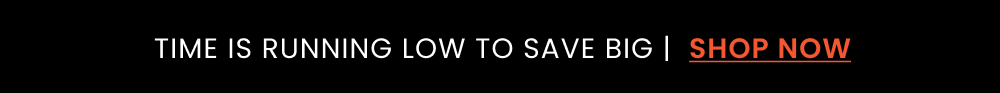 Time is running low to save big, shop now!