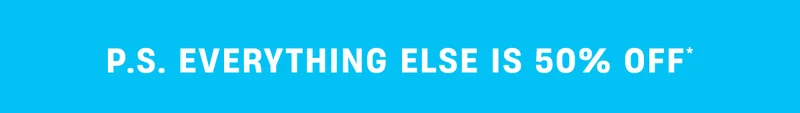 P.S. Everything else is 50% Off