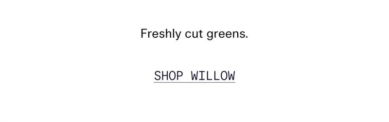 Freshly cut greens.   |   SHOP WILLOW