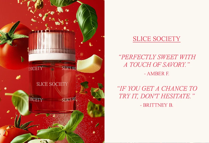 SLICE SOCIETY “PERFECTLY SWEET WITH A TOUCH OF SAVORY.” - AMBER F.  “IF YOU GET A CHANCE TO TRY IT, DON'T HESITATE.” - BRITTNEY B.
