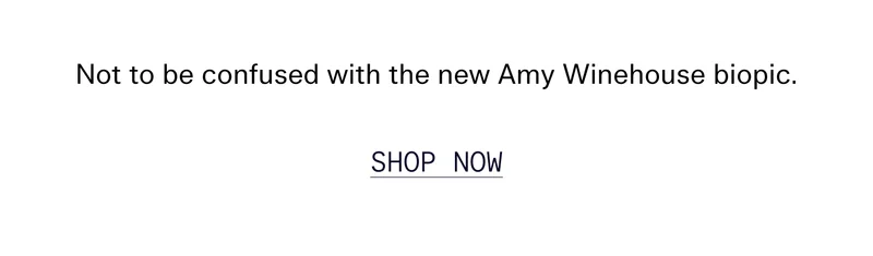Not to be confused with the new Amy Winehouse biopic. SHOP NOW