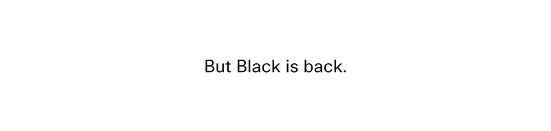 But Black is back.