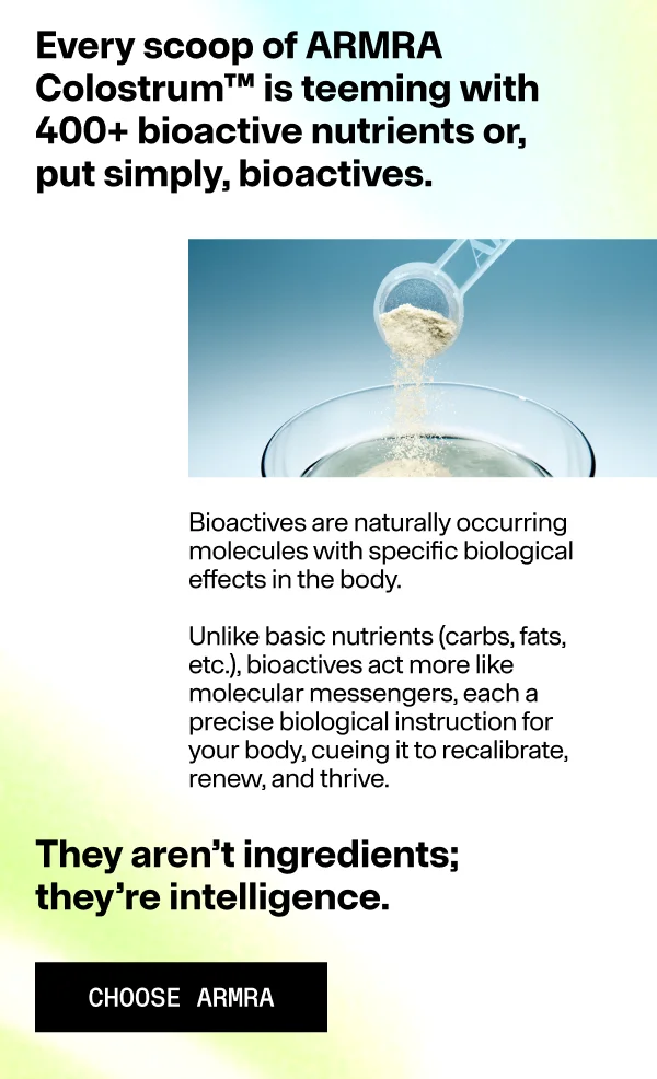 Every scoop of ARMRA Colostrum™ is teeming with 400+ bioactive nutrients or, put simply, bioactives.