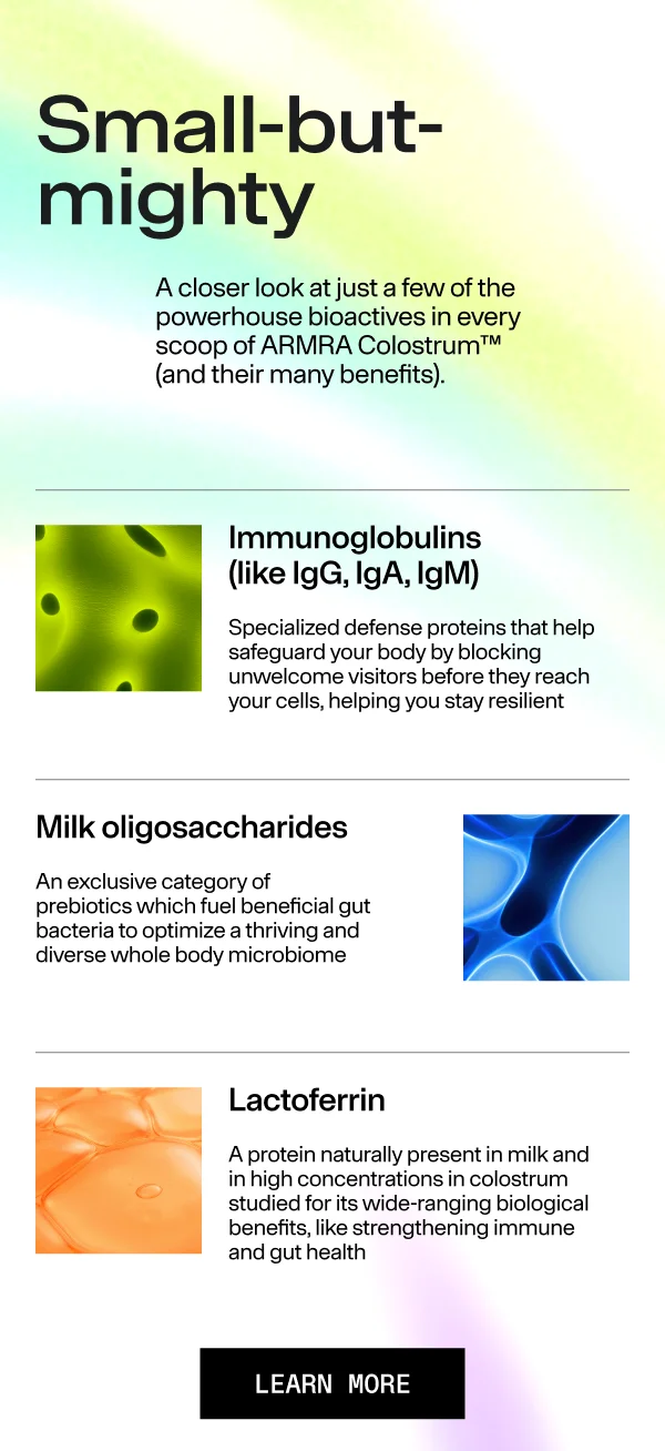 Small-but-mighty A closer look at just a few of the powerhouse bioactives in every scoop of ARMRA Colostrum™ (and their many benefits).