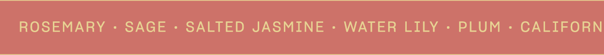 rosemary • sage • salted jasmine • water lily • plum • california oak • manzanita