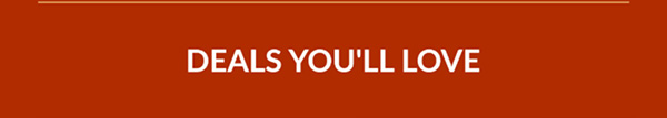 DEALS YOU'LL LOVE