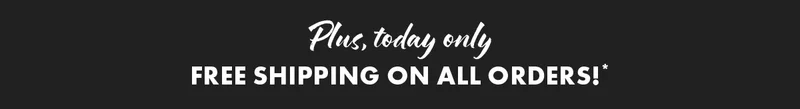 Plus, today only free shipping on all orders!*