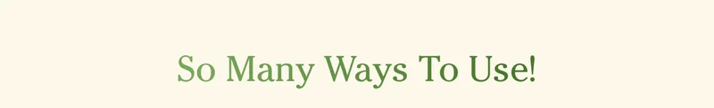 So many ways to use!