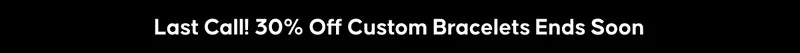 Last Call! 30% Off Custom Bracelets Ends Soon