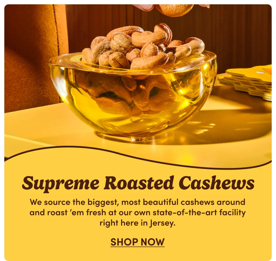 Supreme Roasted Cashews | We source the biggest, most beautiful cashews around and roast 'em fresh at our own state-of-the-art facility right here in Jersey; Shop now