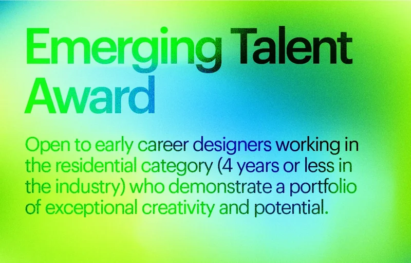 Emerging Talent: Open to early career designers working in the residential category (4 years or less in the industry) who demonstrate a portfolio of exceptional creativity and potential.