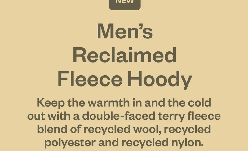 New Men’s Reclaimed Fleece Hoody. Keep the warmth in and the cold out with a double-faced terry fleece blend of recycled wool, recycled polyester and recycled nylon.