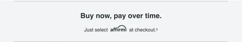 Buy no, pay over time. Just select affirm at checkout.