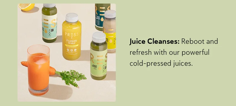 Juice Cleanses: Reboot and refresh with our powerful cold-pressed juices.