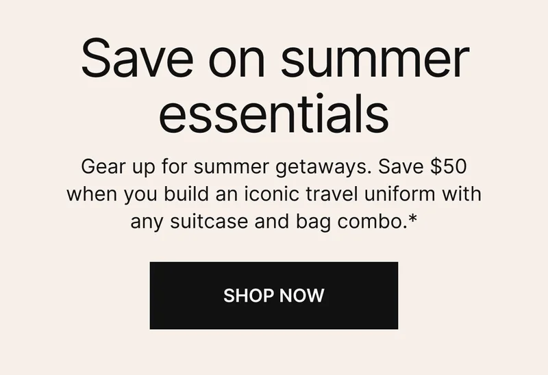 Gear up for summer getaways and save $50 when you build an iconic travel uniform with any suitcase and bag combo.* Hurry, this offer won’t last. SHOP NOW