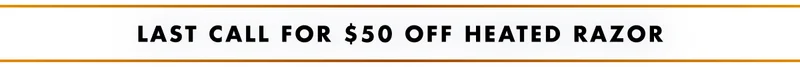 LAST CALL FOR $50 OFF HEATED RAZOR
