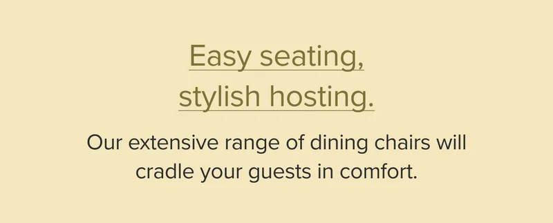 Our extensive range of dining chairs will cradle your guests in comfort.