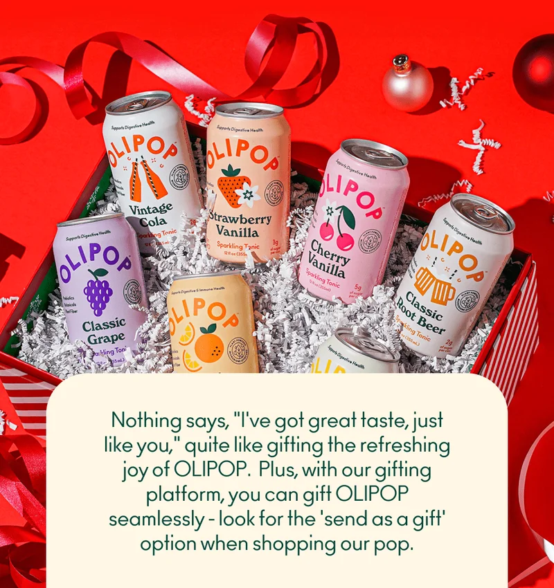 Nothing says, "I've got great taste, just like you," quite like gifting the refreshing joy of OLIPOP.  Plus, with our gifting platform, you can gift OLIPOP seamlessly - look for the 'send as a gift' option when shopping our pop.