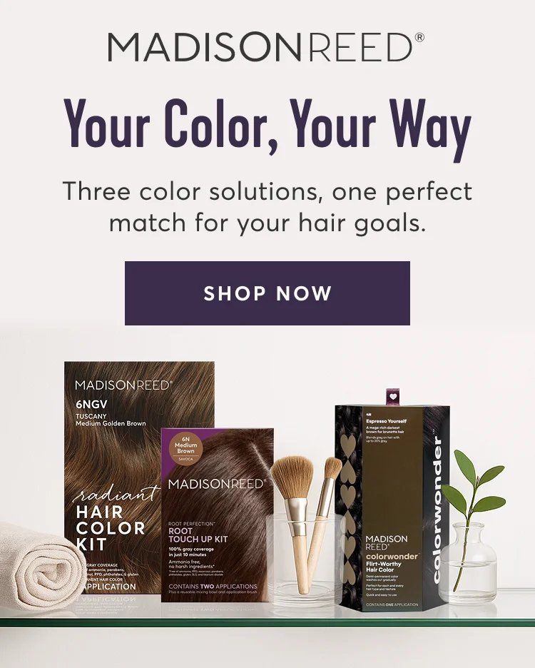 Madison Reed| Your Color, Your Way | Three color solutions, one perfect match for your hair goals. | SHOP NOW