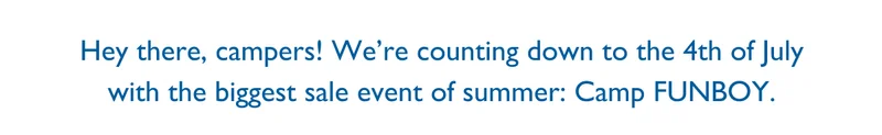 Hey there, campers! We’re counting down to the 4th of July with the biggest sale event of summer: Camp FUNBOY