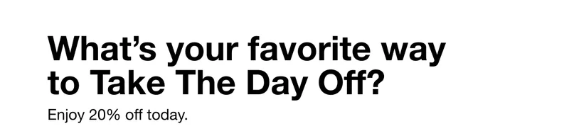 What's your favorite way to Take The Day Off? Enjoy 20% off today.