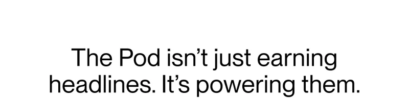 The Pod isn’t just earning headlines. It’s powering them.