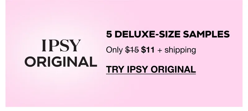 IPSY ORIGINAL: 5 deluxe-size samples Only $11 + shipping. TRY IPSY ORIGINAL