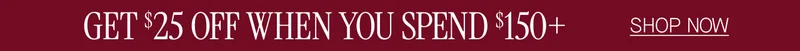 Get $25 when you spend $150+ Shop now