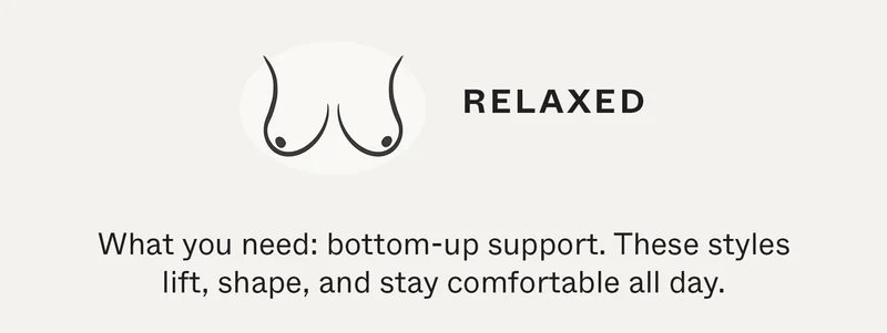 Relaxed | What you need: bottom-up support. These styles lift, shape, and stay comfortable all day.