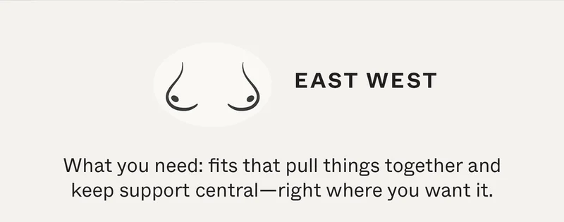 East-West | What you need: fits that pull things together and keep support central—right where you want it.