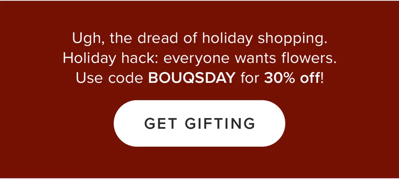 Ugh, the dread of holiday shopping. Holiday hack: everyone wants flowers. Use code BOUQSDAY for 30% off! Get Gifting
