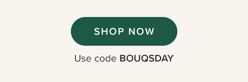 SHOP NOW Use code BOUQSDAY