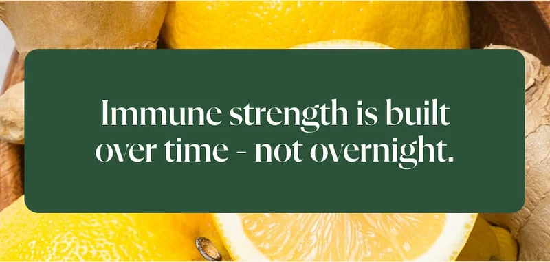 Immune strength is built over time - not overnight.